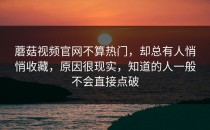 蘑菇视频官网不算热门，却总有人悄悄收藏，原因很现实，知道的人一般不会直接点破