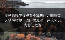 蘑菇影视在线观看不算热门，却总有人悄悄收藏，原因很现实，评论区比内容还敢说