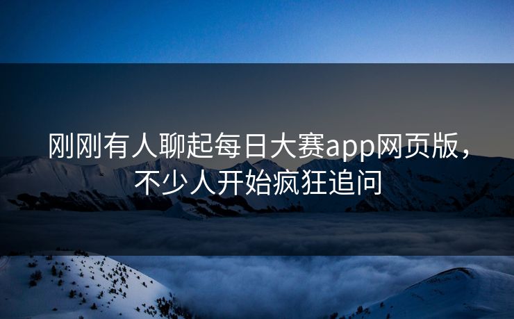 刚刚有人聊起每日大赛app网页版,不少人开始疯狂追问 第1张 刚刚有人聊起每日大赛app网页版,不少人开始疯狂追问 第1张