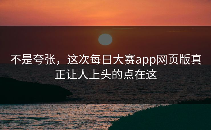 不是夸张,这次每日大赛app网页版真正让人上头的点在这 第1张 不是夸张,这次每日大赛app网页版真正让人上头的点在这 第1张