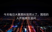 今天<strong>每日大赛黑料</strong>突然火了，围观的人开始疯狂追问