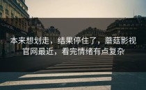 本来想划走，结果停住了，蘑菇影视官网最近，看完情绪有点复杂