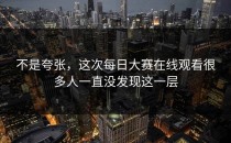 不是夸张，这次<strong>每日大赛在线观看</strong>很多人一直没发现这一层