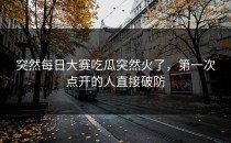 突然<strong>每日大赛吃瓜</strong>突然火了，第一次点开的人直接破防