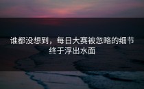 谁都没想到，每日大赛被忽略的细节终于浮出水面