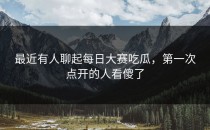 最近有人聊起<strong>每日大赛吃瓜</strong>，第一次点开的人看傻了