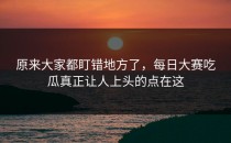 原来大家都盯错地方了，<strong>每日大赛吃瓜</strong>真正让人上头的点在这
