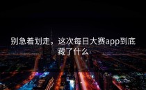 别急着划走，这次<strong>每日大赛app</strong>到底藏了什么
