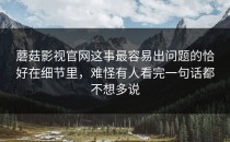 蘑菇影视官网这事最容易出问题的恰好在细节里，难怪有人看完一句话都不想多说