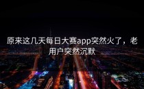 原来这几天每日大赛app突然火了，老用户突然沉默