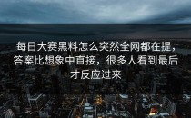 <strong>每日大赛黑料</strong>怎么突然全网都在提，答案比想象中直接，很多人看到最后才反应过来