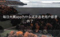 <strong>每日大赛app</strong>为什么这次连老用户都意外了