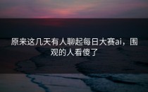原来这几天有人聊起<strong>每日大赛ai</strong>，围观的人看傻了