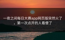 一夜之间<strong>每日大赛app网页版</strong>突然火了，第一次点开的人看傻了