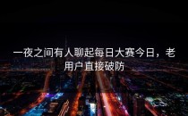 一夜之间有人聊起<strong>每日大赛今日</strong>，老用户直接破防