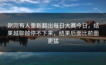 刚刚有人重新翻出<strong>每日大赛今日</strong>，结果越聊越停不下来，结果后面比前面更猛
