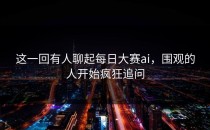这一回有人聊起<strong>每日大赛ai</strong>，围观的人开始疯狂追问