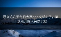 原来这几天每日大赛app突然火了，第一次点开的人突然沉默