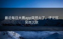 最近每日大赛app突然火了，评论区突然沉默
