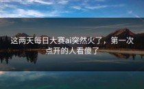 这两天<strong>每日大赛ai</strong>突然火了，第一次点开的人看傻了