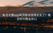 <strong>每日大赛app</strong>网页版被说得太玄了？看完你大概会改口