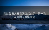 突然<strong>每日大赛官网</strong>突然火了，第一次点开的人直接破防