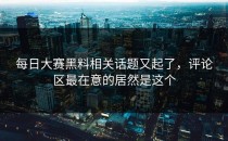 <strong>每日大赛黑料</strong>相关话题又起了，评论区最在意的居然是这个