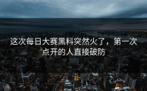 这次每日大赛黑料突然火了，第一次点开的人直接破防