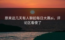 原来这几天有人聊起<strong>每日大赛ai</strong>，评论区看傻了