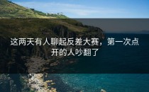 这两天有人聊起<strong>反差大赛</strong>，第一次点开的人吵翻了