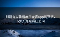 刚刚有人聊起<strong>每日大赛app</strong>网页版，不少人开始疯狂追问