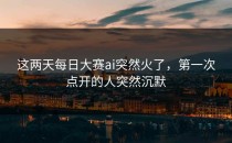 这两天<strong>每日大赛ai</strong>突然火了，第一次点开的人突然沉默