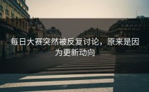 每日大赛突然被反复讨论，原来是因为更新动向