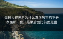 <strong>每日大赛黑料</strong>为什么真正厉害的不是表面那一套，结果后面比前面更猛