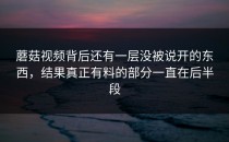 蘑菇视频背后还有一层没被说开的东西，结果真正有料的部分一直在后半段