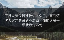 <strong>每日大赛今日</strong>被低估太久了，直到这次大家才意识到不对劲，懂的人第一眼就察觉不对