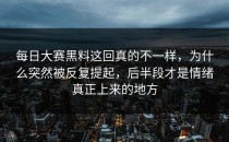 <strong>每日大赛黑料</strong>这回真的不一样，为什么突然被反复提起，后半段才是情绪真正上来的地方