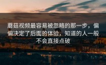 蘑菇视频最容易被忽略的那一步，偏偏决定了后面的体验，知道的人一般不会直接点破