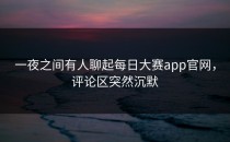 一夜之间有人聊起<strong>每日大赛app官网</strong>，评论区突然沉默