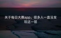 关于<strong>每日大赛app</strong>，很多人一直没发现这一层