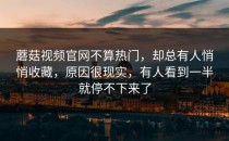 蘑菇视频官网不算热门，却总有人悄悄收藏，原因很现实，有人看到一半就停不下来了