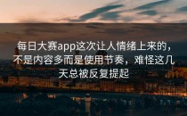 <strong>每日大赛app</strong>这次让人情绪上来的，不是内容多而是使用节奏，难怪这几天总被反复提起
