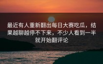 最近有人重新翻出<strong>每日大赛吃瓜</strong>，结果越聊越停不下来，不少人看到一半就开始翻评论