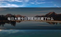 <strong>每日大赛今日</strong>到底到底藏了什么
