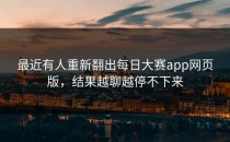 最近有人重新翻出<strong>每日大赛app</strong>网页版，结果越聊越停不下来