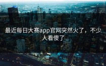 最近<strong>每日大赛app</strong>官网突然火了，不少人看傻了