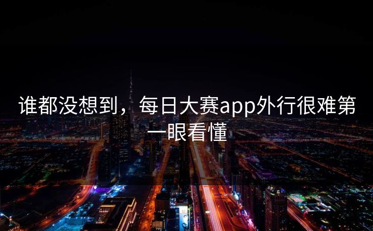 谁都没想到，每日大赛app外行很难第一眼看懂