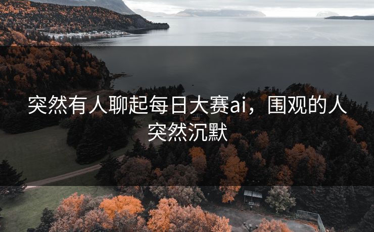 突然有人聊起每日大赛ai，围观的人突然沉默  第1张