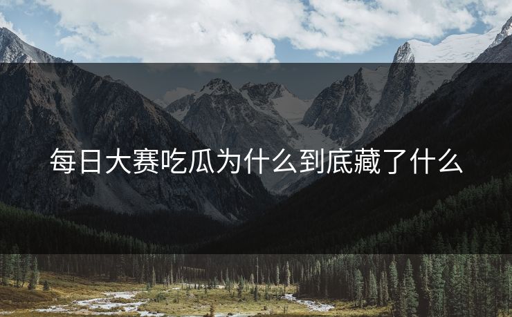 每日大赛吃瓜为什么到底藏了什么  第1张