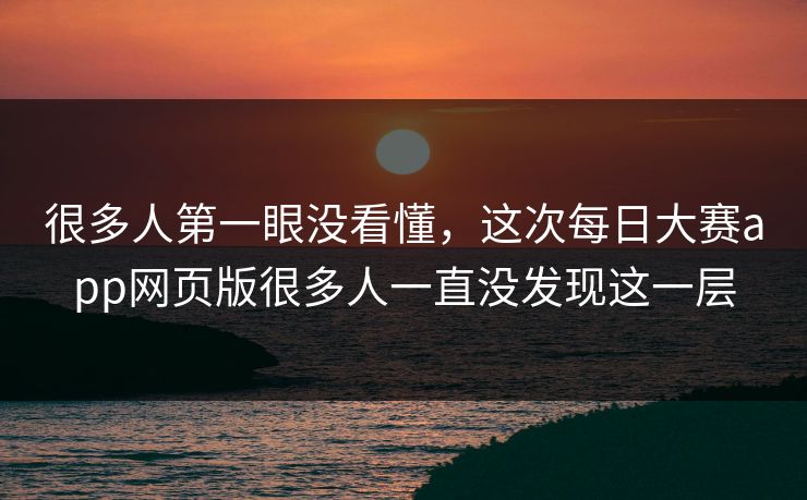 很多人第一眼没看懂，这次每日大赛app网页版很多人一直没发现这一层  第1张